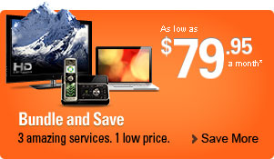 Bundle and Save. 3 amazing services. 1 low price. As low as $74.95 a month* -- Save more.