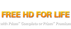 FREE HD FOR LIFE with Prism&trade; Complete or Prism&trade; Premium