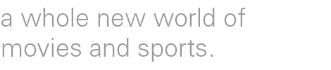 a whole new world of movies and sports.