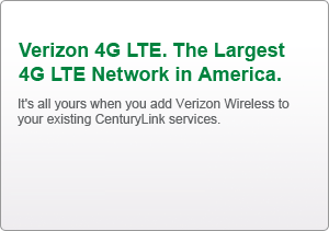 The most advanced 4G network on the world. It&rsquo;s all yours when you add Verizon Wireless to your existing CenturyLink services. | See Latest Offers >