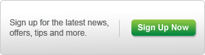 Sign up for the latest news, offers, tips and more. Sign Up Now!